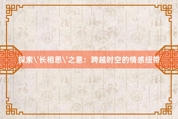 探索'长相思'之意：跨越时空的情感纽带