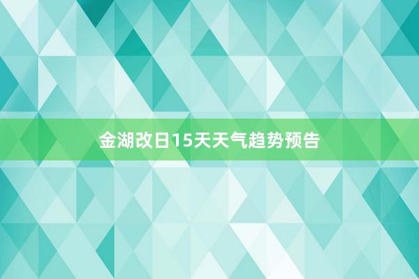 金湖改日15天天气趋势预告